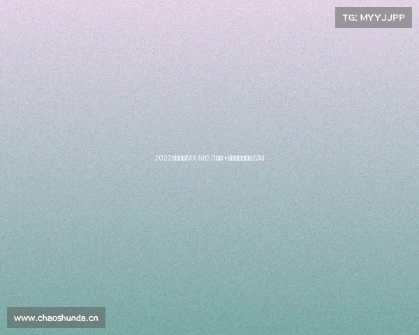 2022款马自达MX-5：2.0引擎+硬顶敞篷，落地23万